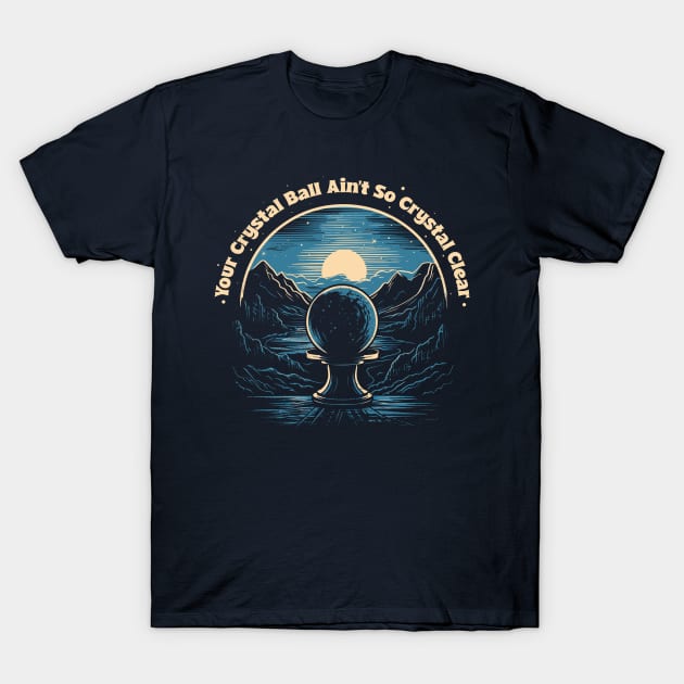 Your Crystal Ball Ain't SO CRYSTAL CLEAR T-Shirt by DankFutura